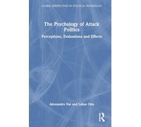 The Psychology of Attack Politics: Perceptions, Evaluations and Effects (Global Perspectives in Political Psychology)
