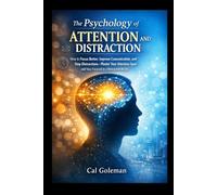 The Psychology of Attention and Distraction: How to Focus Better, Improve Concentration, and Stop Distractions-Master Your Attention Span and Stay Focused in a Distracted World