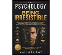 The Psychology of Being Irresistible: How to read someones mind, Decode Body Language, Understand Human Behavior, Build Charisma, Detect Deception, and Create Powerful Relationships