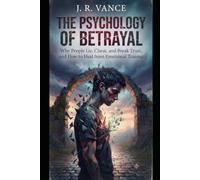 The Psychology of Betrayal Why People Lie, Cheat, and Break Trust, and How to Heal from Emotional Trauma