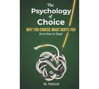 The Psychology of Choice: Why You Choose What Hurts You (And How to Stop)