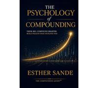 The Psychology of Compounding: Think Big. Compound Smarter. Build Wealth That Outlives You.
