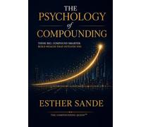 The Psychology of Compounding: Think Big. Compound Smarter. Build Wealth That Outlives You.