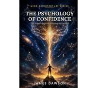 The Psychology of Confidence: The Science Behind Believing in Yourself (Mind Architecture Series)
