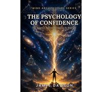 The Psychology of Confidence: The Science Behind Believing in Yourself (Mind Architecture Series)