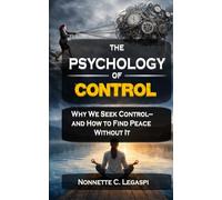 The Psychology of Control: Why We Seek Control-and How to Find Peace Without It