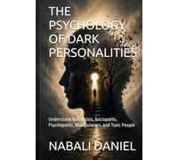 THE PSYCHOLOGY OF DARK PERSONALITIES: Understand Narcissists, Sociopaths, Psychopaths, Manipulators, and Toxic People (The Psychology of Human Behavior Series)