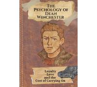 The Psychology of Dean Winchester: Loyalty, Love, and the Cost of Carrying On (The Psychology Behind: Explore the minds that made television history)