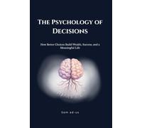 The Psychology of Decisions: How Better Choices Build Wealth, Success, and a Meaningful Life