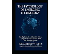 The Psychology of Emerging Technology: How Big Data, AI, and Cognitive Science Shape the Future of Human Minds and Intelligent Systems (Technology Excellence and Leadership Series)