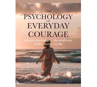 The Psychology of Everyday Courage: Behavior/psychology - why small brave choices rewrite your life