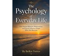 The Psychology of Everyday Life: How Human Behavior, Relationships, and Social Influence Shape Who We Become