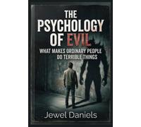 The Psychology of Evil: What Makes Ordinary People Do Terrible Things