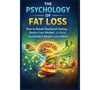 The Psychology of Fat Loss: How to Break Emotional Eating, Rewire Your Mindset, and Build Sustainable Weight Loss Habits