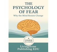 The Psychology of Fear, Why the mind resists change, A course in a book, Livingstone Publishing EDU: Understanding Fear and Why Change Feels So Hard