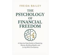 THE PSYCHOLOGY OF FINANCIAL FREEDOM: A Step-by-Step Guide to Mastering Money, Building Wealth, and Living With Confidence