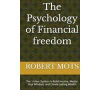 The Psychology of Financial freedom: The 1-Hour System to Build Income, Master Your Mindset, and Create Lasting Wealth