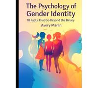 The Psychology of Gender Identity: 10 Facts That Go Beyond the Binary (The LGBTQ+ Legacy Library: Stories, Struggles, and Strength Across Generations)