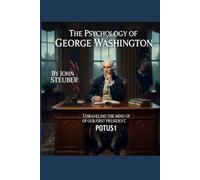 The Psychology of George Washington: Unvraveling the Mind of Our First President, POTUS1