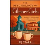 The Psychology of Gilmore Girls: A Study of Character, Family, and Emotional Growth in Stars Hollow (The Psychology of Television: Character, Emotion, and Story)