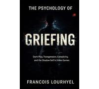The Psychology of Griefing: Dark Play, Transgression, Complicity, and the Shadow Self in Video Games (The Hidden Architecture of Gaming)