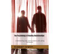 The Psychology of Healthy Relationships: Understanding Love, Communication, and Lasting Connection