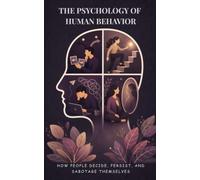 The Psychology of Human Behavior: How People Decide, Persist, and Sabotage Themselves