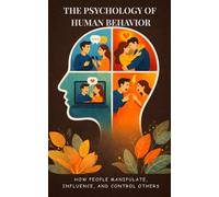 The Psychology of Human Behavior: How People Manipulate, Influence, and Control Others