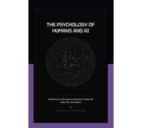 The Psychology of Humans and AI: How Artificial Intelligence Is Reshaping the Way We Think, Feel, and Connect (AI Research Series)