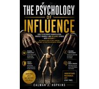 The Psychology of Influence: How to Recognize Manipulation, Protect Yourself, and Influence Others with Integrity - The Complete Guide to Body Language, Rhetoric, Lie Detection, and Mental Strength