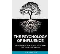The Psychology of Influence: The Science of How Others Shape What You Think, Feel, and Do (The Social Influence Series)