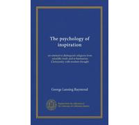 The psychology of inspiration: an attempt to distinguish religious from scientific truth and to harmonize Christianity with modern thought