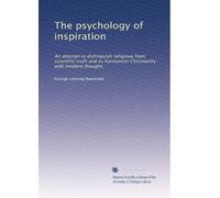 The psychology of inspiration: An attempt to distinguish religious from scientific truth and to harmonize Christianity with modern thought,