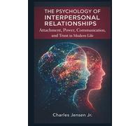 The Psychology of Interpersonal Relationships: Attachment, Power, Communication, and Trust in Modern Life