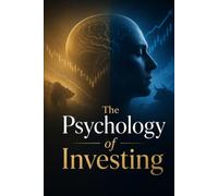 The Psychology of Investing: How to Master Your Emotions, Overcome Behavioral Biases, and Make Smarter Money Decisions in Any Market