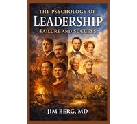 The Psychology of Leadership Failure and Success (The writings of Jim Berg, MD)
