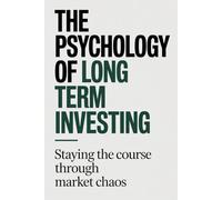The Psychology of Long Term Investing: Staying the Course Through Market Chaos