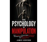 The Psychology of Manipulation: Spot Gaslighting, Uncover Hidden Manipulation, and Break Free from Narcissists, Toxic People, and Emotional Abuse