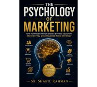 The Psychology of Marketing: 50 Psychological Principles to Influence Buying Decisions, Build Trust, Increase Conversions, Master Consumer Behavior, and Grow Your Brand Ethically