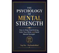 THE PSYCHOLOGY OF MENTAL STRENGTH: How to Stop Overthinking, Calm Your Mind, and Build Mental Strength