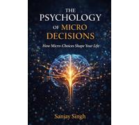 THE PSYCHOLOGY OF MICRO DECISIONS: How Micro-Choices Shape Your Life