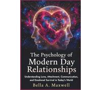 The Psychology of Modern Day Relationships: Understanding Love, Attachment, Communication, and Emotional Survival in Today’s World