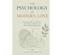 The Psychology of Modern Love: How Psychology Can Help You Build Deeper, Healthier, and More Fulfilling Relationships