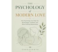 The Psychology of Modern Love: How Psychology Can Help You Build Deeper, Healthier, and More Fulfilling Relationships