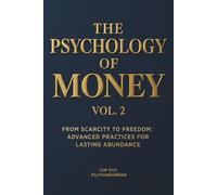 THE PSYCHOLOGY OF MONEY: From Scarcity to Freedom : Advanced Practices for Lasting Abundance