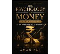 The Psychology of Money: Indian Edition: How Indians Think, Earn & Lose Wealth - A Behavioral Finance Guide to Breaking Money Scripts, Beating the SIP Fear, and Building Real Wealth in India