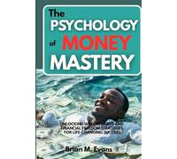 The Psychology of Money Mastery: Unlocking Wealth Habits and Financial Freedom Strategies for Life-Changing Success