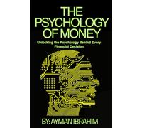 the psychology of money: Unlocking the Psychology Behind Every Financial Decision