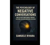 THE PSYCHOLOGY OF NEGATIVE CONVERSATIONS: HOW TO STOP TOXIC PEOPLE, PROTECT YOUR MIND, AND BUILD EMOTIONAL RESILIENCE