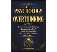 THE PSYCHOLOGY OF OVERTHINKING: How to Stop Overthinking, Break the Cycle of Negative Thoughts, and Take Back Control of Your Mind